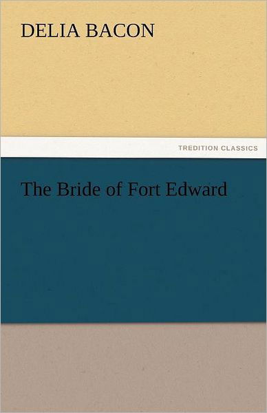 Cover for Delia Bacon · The Bride of Fort Edward (Tredition Classics) (Paperback Bog) (2011)