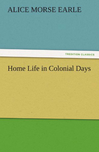 Cover for Alice Morse Earle · Home Life in Colonial Days (Tredition Classics) (Taschenbuch) (2012)