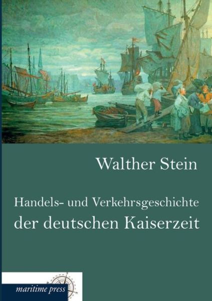 Handels- Und Verkehrsgeschichte Der Deutschen Kaiserzeit - Walther Stein - Bücher - Europaischer Hochschulverlag Gmbh & Co. - 9783954273096 - 4. Juni 2013