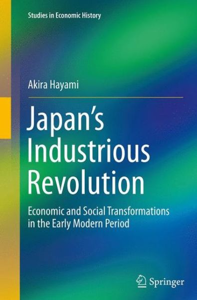 Cover for Akira Hayami · Japan's Industrious Revolution: Economic and Social Transformations in the Early Modern Period - Studies in Economic History (Pocketbok) [Softcover reprint of the original 1st ed. 2015 edition] (2016)
