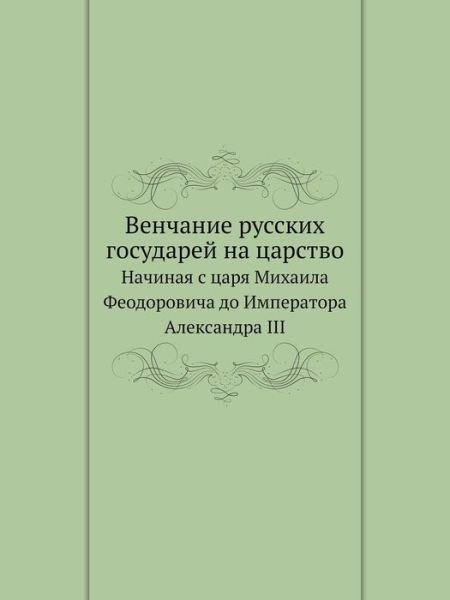 Cover for Kollektiv Avtorov · Venchanie Russkih Gosudarej Na Tsarstvo Nachinaya S Tsarya Mihaila Feodorovicha Do Imperatora Aleksandra III (Paperback Book) [Russian edition] (2019)