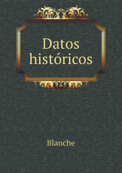 Datos Historicos - Blanche - Books - Book on Demand Ltd. - 9785519223096 - January 27, 2015