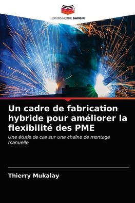 Un cadre de fabrication hybride pour ameliorer la flexibilite des PME - Thierry Mukalay - Books - Editions Notre Savoir - 9786202629096 - April 5, 2021