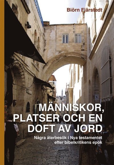 Cover for Biörn Fjärstedt · Människor, platser och en doft av jord : några återbesök i Nya testamentet efter bibelkritikens epok (Book) (2014)