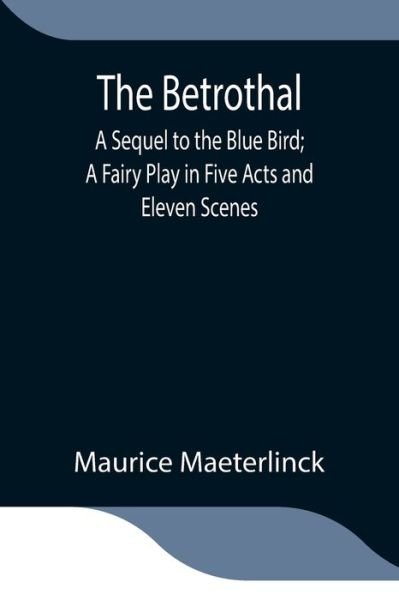 Cover for Maurice Maeterlinck · The Betrothal; A Sequel to the Blue Bird; A Fairy Play in Five Acts and Eleven Scenes (Paperback Book) (2021)