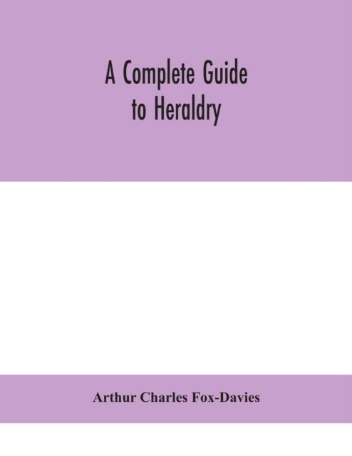 A complete guide to heraldry - Arthur Charles Fox-Davies - Bücher - Alpha Edition - 9789390400096 - 2. September 2020