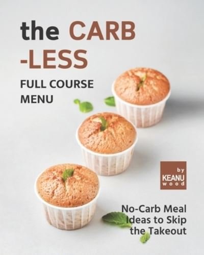 The Carb-less Full Course Menu: No-Carb Meal Ideas to Skip the Takeout - Keanu Wood - Kirjat - Independently Published - 9798492276096 - perjantai 8. lokakuuta 2021