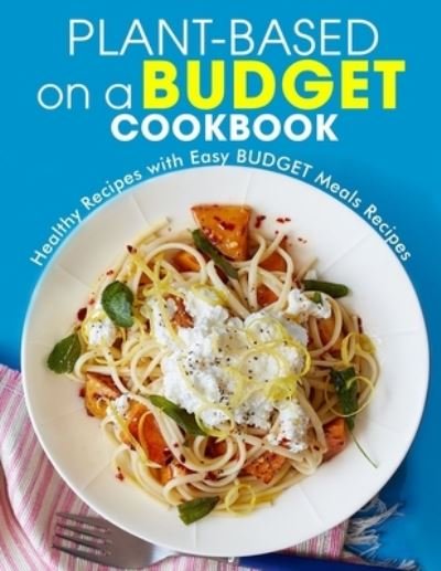 Cover for Ayden Willms · Plant-Based on a Budget Cookbook: Healthy Recipes with Easy BUDGET Meals Recipes (Pocketbok) (2021)