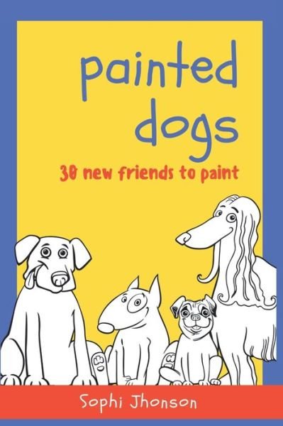 Cover for Sophi Jhonson · Painted Dogs, 30 new friends to paint (Paperback Book) (2020)