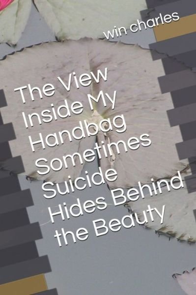 Cover for Win Charles · The View Inside My Handbag Sometimes Suicide Hides Behind the Beauty (Paperback Book) (2020)