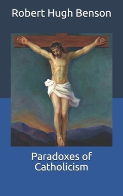 Paradoxes of Catholicism - Robert Hugh Benson - Livros - Independently Published - 9798711407096 - 21 de fevereiro de 2021