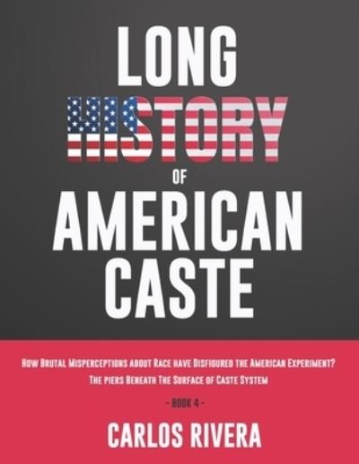 Cover for Carlos Rivera · Long History of American Caste: How Brutal Misperceptions about Race have Disfigured the American Experiment? - The piers Beneath The Surface of Caste System - Book 4 (Pocketbok) (2021)