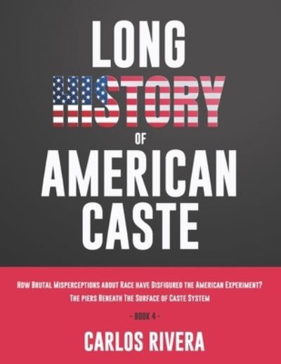 Cover for Carlos Rivera · Long History of American Caste: How Brutal Misperceptions about Race have Disfigured the American Experiment? - The piers Beneath The Surface of Caste System - Book 4 (Paperback Book) (2021)