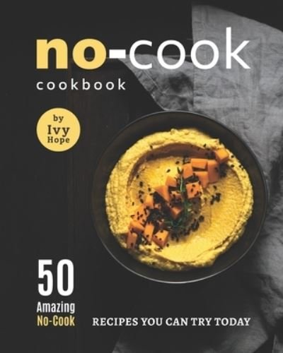 Cover for Ivy Hope · No-Cook Cookbook: 50 Amazing No-Cook Recipes You Can Try Today (Paperback Bog) (2021)