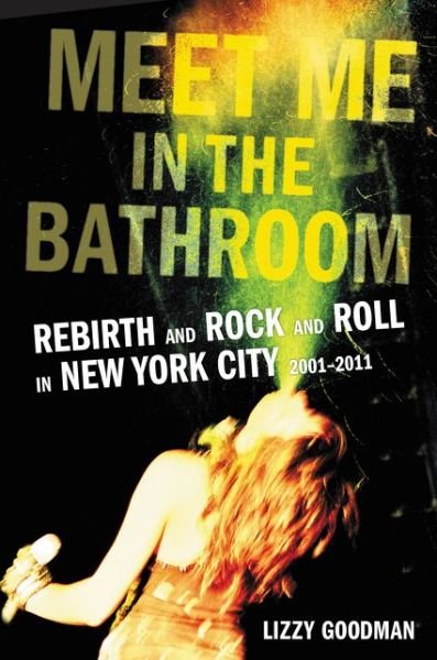 Cover for Lizzy Goodman · Meet Me in the Bathroom: Rebirth and Rock and Roll in New York City 2001-2011 (Gebundenes Buch) (2017)