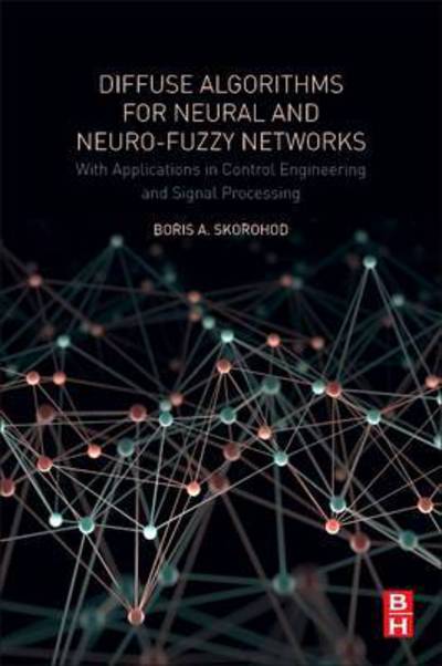 Diffuse Algorithms for Neural and Neuro-Fuzzy Networks: With Applications in Control Engineering and Signal Processing - Skorohod, Boris.A (Informatics and Control in Technical Systems Department, Sevastopol State University, Russia) - Książki - Elsevier - Health Sciences Division - 9780128126097 - 15 lutego 2017