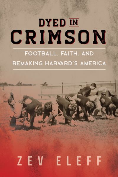 Cover for Zev Eleff · Dyed in Crimson: Football, Faith, and Remaking Harvard's America - Sport and Society (Paperback Book) (2023)