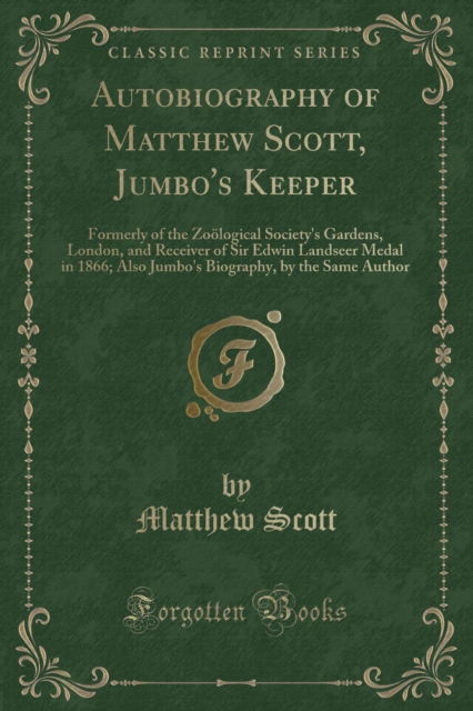 Cover for Matthew Scott · Autobiography of Matthew Scott, Jumbo's Keeper : Formerly of the Zooelogical Society's Gardens, London, and Receiver of Sir Edwin Landseer Medal in 1866; Also Jumbo's Biography, by the Same Author (Cl (Paperback Book) (2019)