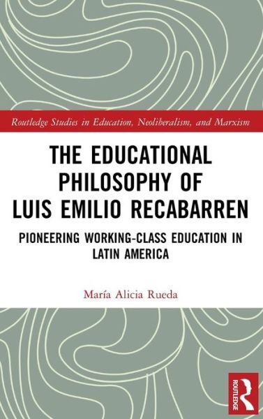 Cover for Rueda, Maria Alicia (Northern Illinois University, USA) · The Educational Philosophy of Luis Emilio Recabarren: Pioneering Working-Class Education in Latin America - Routledge Studies in Education, Neoliberalism, and Marxism (Taschenbuch) (2022)