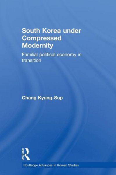 Cover for Chang, Kyung-Sup (Seoul National University, South Korea) · South Korea under Compressed Modernity: Familial Political Economy in Transition - Routledge Advances in Korean Studies (Paperback Book) (2011)