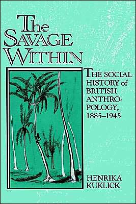 Cover for Kuklick, Henrika (University of Pennsylvania) · The Savage Within: The Social History of British Anthropology, 1885–1945 (Innbunden bok) (1992)
