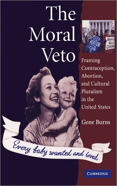 Cover for Gene Burns · The Moral Veto: Framing Contraception, Abortion, and Cultural Pluralism in the United States (Hardcover Book) (2005)