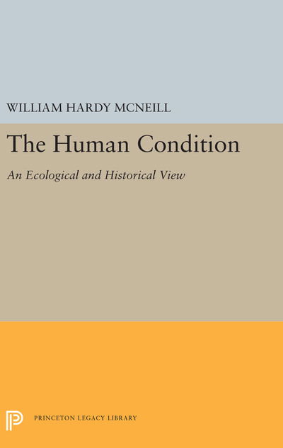 Cover for William Hardy McNeill · The Human Condition: An Ecological and Historical View - Princeton Legacy Library (Hardcover Book) (2019)