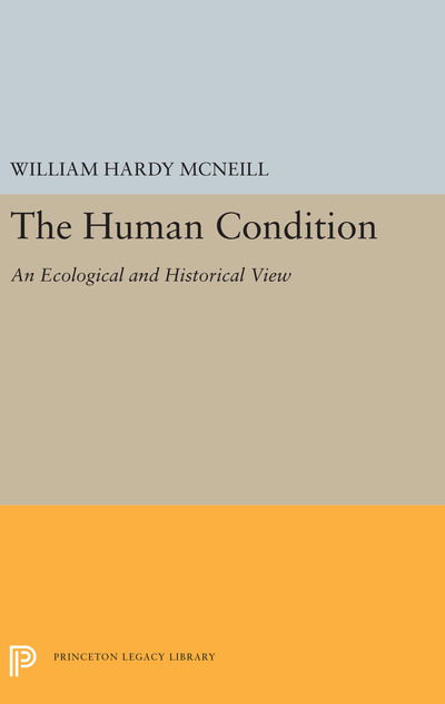 The Human Condition: An Ecological and Historical View - Princeton Legacy Library - William Hardy McNeill - Books - Princeton University Press - 9780691657097 - March 26, 2019