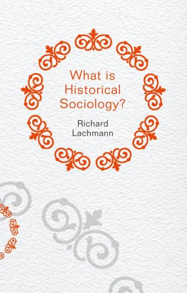 Cover for Lachmann, Richard (University at Albany, SUNY) · What is Historical Sociology? - What is Sociology? (Paperback Book) (2013)