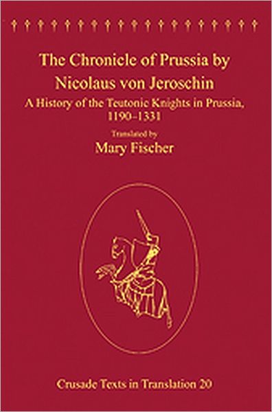 Cover for Mary Fischer · The Chronicle of Prussia by Nicolaus von Jeroschin: A History of the Teutonic Knights in Prussia, 1190–1331 - Crusade Texts in Translation (Hardcover Book) [New edition] (2010)