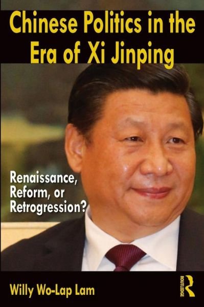 Cover for Lam, Willy Wo-Lap (Chinese University of Hong Kong) · Chinese Politics in the Era of Xi Jinping: Renaissance, Reform, or Retrogression? (Paperback Book) (2015)