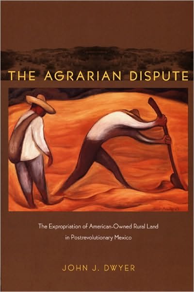 Cover for John Dwyer · The Agrarian Dispute: The Expropriation of American-Owned Rural Land in Postrevolutionary Mexico - American Encounters / Global Interactions (Paperback Book) (2008)