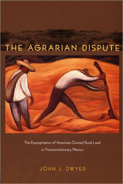 The Agrarian Dispute: The Expropriation of American-Owned Rural Land in Postrevolutionary Mexico - American Encounters / Global Interactions - John Dwyer - Książki - Duke University Press - 9780822343097 - 12 września 2008