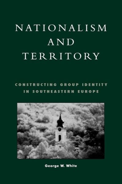 Cover for George W. White · Nationalism and Territory: Constructing Group Identity in Southeastern Europe - Geographical Perspectives on the Human Past (Paperback Book) (2000)