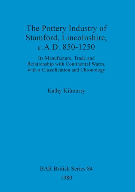 Cover for Kathy Kilmurry · The pottery industry of Stamford, Lincolnshire, c. A.D. 850-1250 (N/A) (1980)