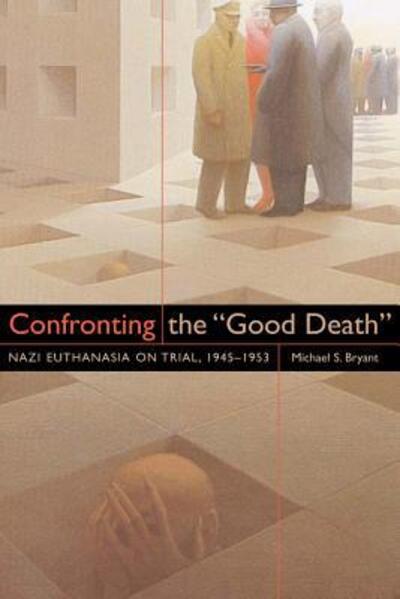 Cover for Michael S. Bryant · Confronting the &quot;Good Death&quot;: Nazi Euthanasia on Trial, 1945-1953 (Hardcover Book) (2005)