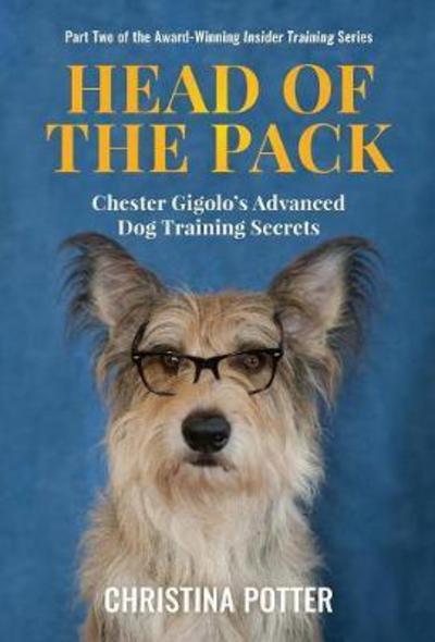 Cover for Christina Potter · Head of the Pack: Chester Gigolo's Advanced Dog Training Secrets - Insider Training (Hardcover Book) (2017)