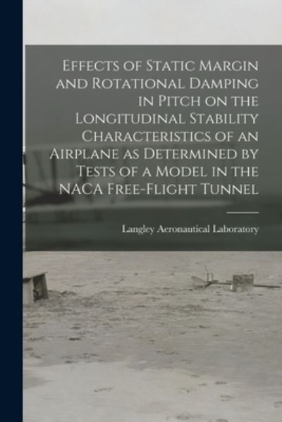 Cover for Langley Aeronautical Laboratory · Effects of Static Margin and Rotational Damping in Pitch on the Longitudinal Stability Characteristics of an Airplane as Determined by Tests of a Model in the NACA Free-flight Tunnel (Paperback Book) (2021)