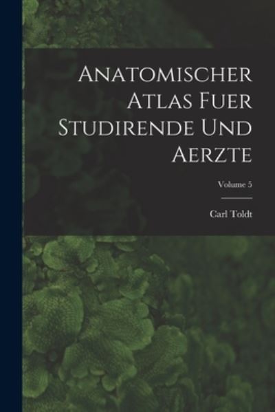 Cover for Carl Toldt · Anatomischer Atlas Fuer Studirende und Aerzte; Volume 5 (Book) (2022)