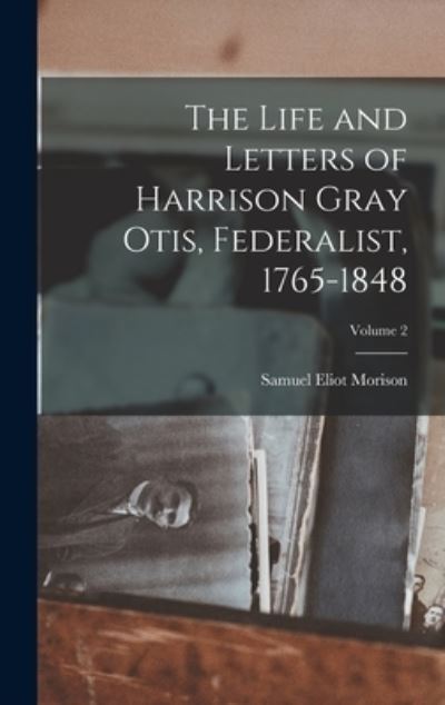 Cover for Samuel Eliot Morison · Life and Letters of Harrison Gray Otis, Federalist, 1765-1848; Volume 2 (Buch) (2022)