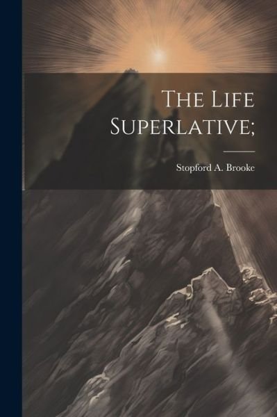 Cover for Stopford A. Brooke · Life Superlative; (Book) (2023)
