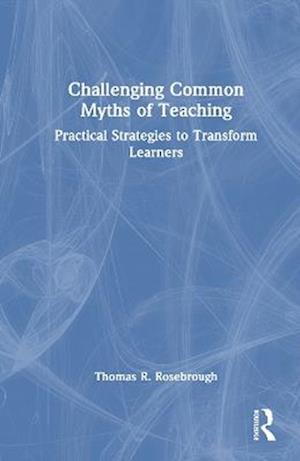 Challenging Common Myths of Teaching: Practical Strategies to Transform Learners - Thomas R. Rosebrough - Kirjat - Taylor & Francis Ltd - 9781041088097 - maanantai 6. lokakuuta 2025