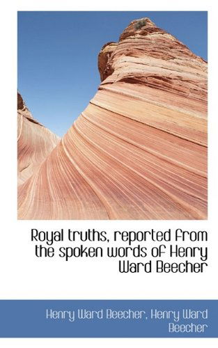 Cover for Henry Ward Beecher · Royal Truths, Reported from the Spoken Words of Henry Ward Beecher (Hardcover Book) (2009)