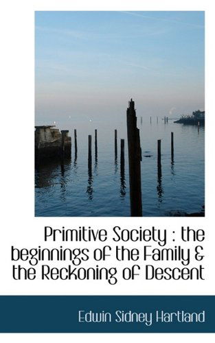 Primitive Society: The Beginnings of the Family & the Reckoning of Descent - Edwin Sidney Hartland - Books - BiblioLife - 9781116810097 - November 3, 2009