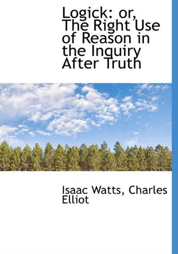 Cover for Isaac Watts · Logick: Or, the Right Use of Reason in the Inquiry After Truth (Hardcover Book) (2010)