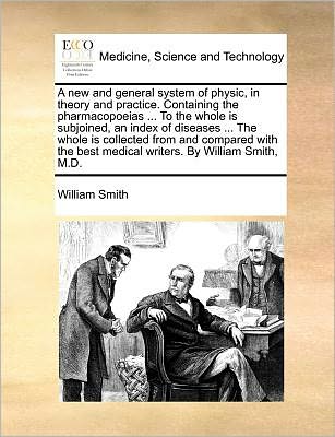 Cover for Smith, William, Jr. · A New and General System of Physic, in Theory and Practice. Containing the Pharmacopoeias ... to the Whole is Subjoined, an Index of Diseases ... the Wh (Paperback Book) (2010)