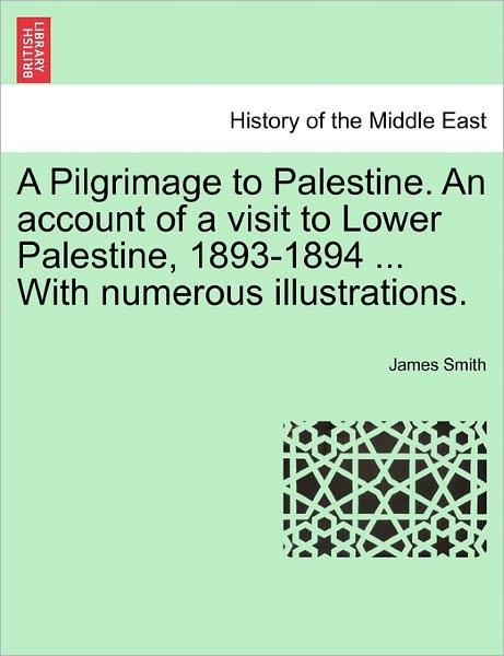 Cover for James Smith · A Pilgrimage to Palestine. an Account of a Visit to Lower Palestine, 1893-1894 ... with Numerous Illustrations. (Paperback Book) (2011)