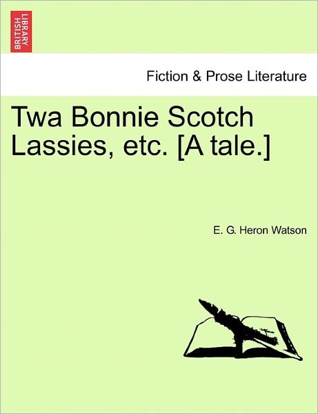 Twa Bonnie Scotch Lassies, Etc. [a Tale.] - E G Heron Watson - Libros - British Library, Historical Print Editio - 9781241211097 - 1 de marzo de 2011