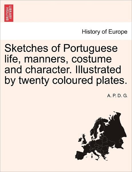 Cover for A P D G · Sketches of Portuguese Life, Manners, Costume and Character. Illustrated by Twenty Coloured Plates. (Pocketbok) (2011)