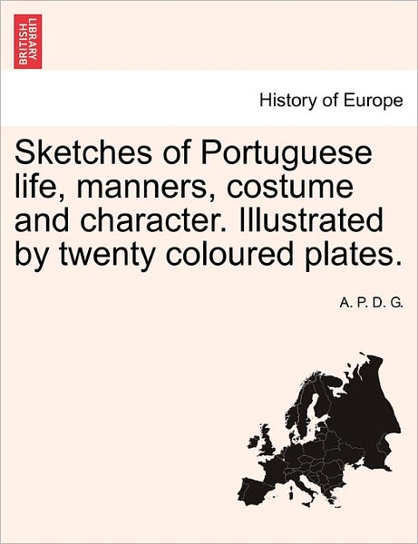 Cover for A P D G · Sketches of Portuguese Life, Manners, Costume and Character. Illustrated by Twenty Coloured Plates. (Paperback Book) (2011)